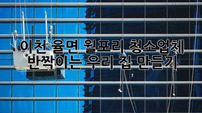 이천 율면 월포리 청소업체, ✨ 반짝이는 우리 집 만들기! 🏡