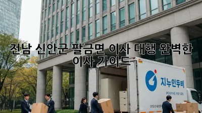 전남 신안군 팔금면 이사 대행: 완벽한 이사 가이드