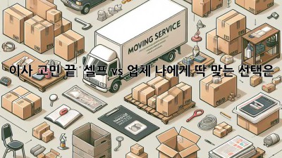 이사 고민 끝! 📦 셀프 vs 업체? 나에게 딱 맞는 선택은? 🤔
