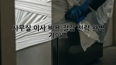 사무실 이사, 비용 절감 전략 완벽 가이드