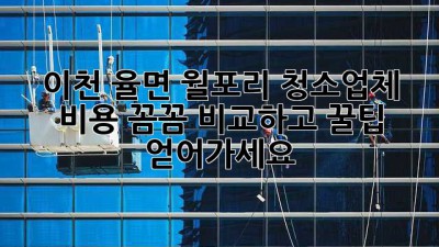 이천 율면 월포리 청소업체 비용💰 꼼꼼 비교하고 꿀팁 얻어가세요! ✨